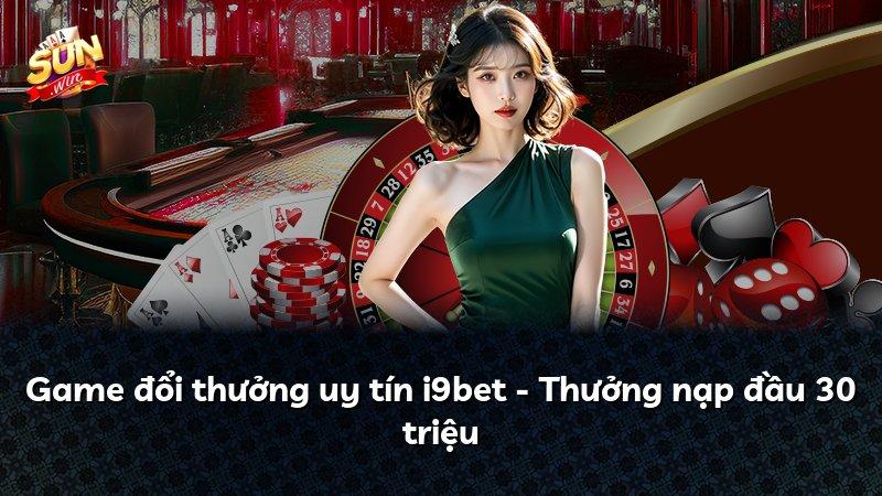 Game đổi thưởng uy tín i9bet - Thưởng nạp đầu 30 triệu