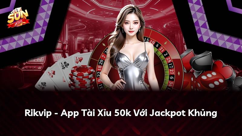 Rikvip - App Tài Xỉu 50k Với Jackpot Khủng