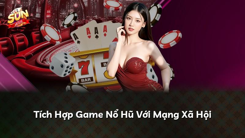 Tích Hợp Game Nổ Hũ Với Mạng Xã Hội