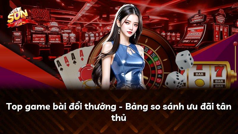 Top game bài đổi thưởng - Bảng so sánh ưu đãi tân thủ